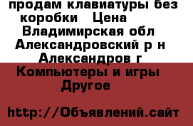 продам клавиатуры без коробки › Цена ­ 295 - Владимирская обл., Александровский р-н, Александров г. Компьютеры и игры » Другое   